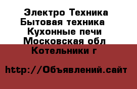 Электро-Техника Бытовая техника - Кухонные печи. Московская обл.,Котельники г.